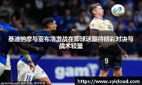 基迪纳摩与亚布洛激战在即球迷期待精彩对决与战术较量