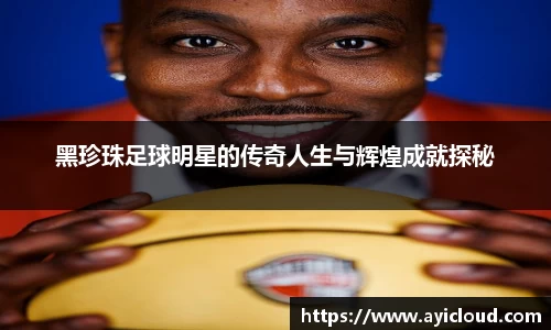 黑珍珠足球明星的传奇人生与辉煌成就探秘
