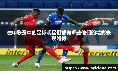 德甲联赛中的足球明星们都有哪些他们的精彩表现如何